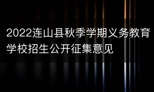 2022连山县秋季学期义务教育学校招生公开征集意见