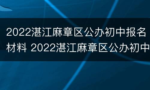 2022湛江麻章区公办初中报名材料 2022湛江麻章区公办初中报名材料是什么