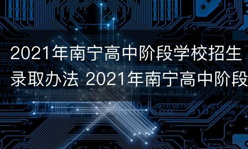 2021年南宁高中阶段学校招生录取办法 2021年南宁高中阶段学校招生录取办法最新