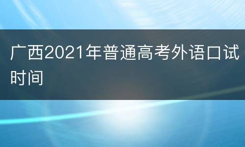 广西2021年普通高考外语口试时间