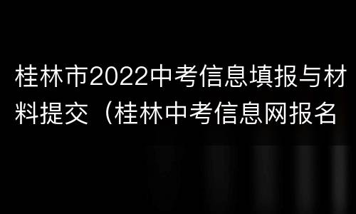 桂林市2022中考信息填报与材料提交（桂林中考信息网报名）