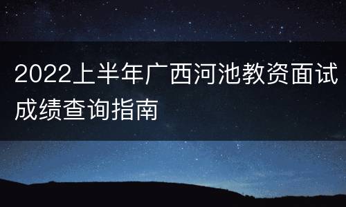 2022上半年广西河池教资面试成绩查询指南
