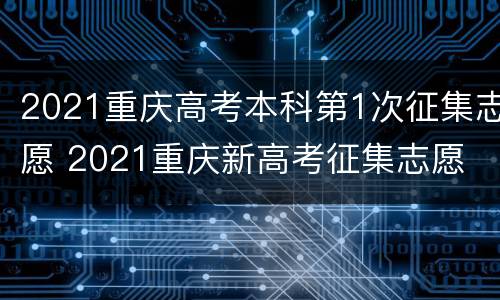 2021重庆高考本科第1次征集志愿 2021重庆新高考征集志愿
