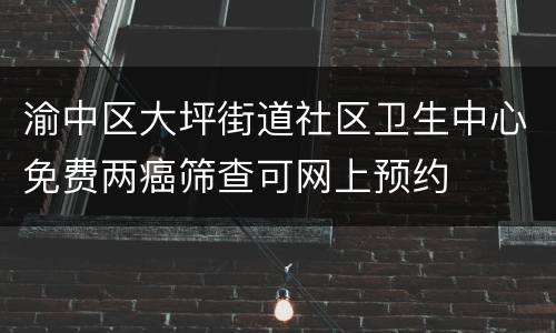 渝中区大坪街道社区卫生中心免费两癌筛查可网上预约