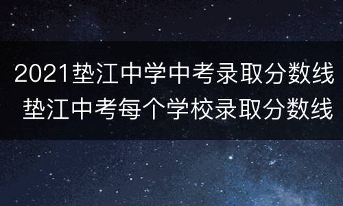 2021垫江中学中考录取分数线 垫江中考每个学校录取分数线2020年