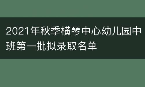 2021年秋季横琴中心幼儿园中班第一批拟录取名单