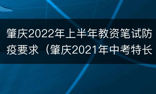 肇庆2022年上半年教资笔试防疫要求（肇庆2021年中考特长生招生）