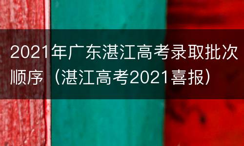 2021年广东湛江高考录取批次顺序（湛江高考2021喜报）