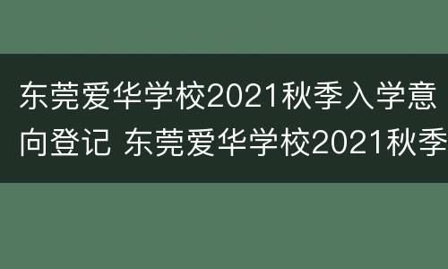 东莞爱华学校2021秋季入学意向登记 东莞爱华学校2021秋季入学意向登记表