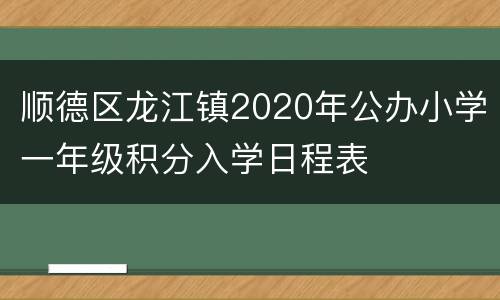 顺德区龙江镇2020年公办小学一年级积分入学日程表