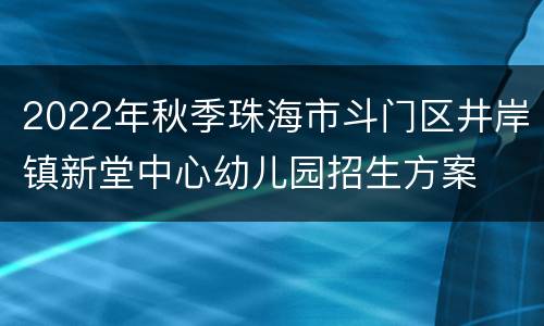 2022年秋季珠海市斗门区井岸镇新堂中心幼儿园招生方案