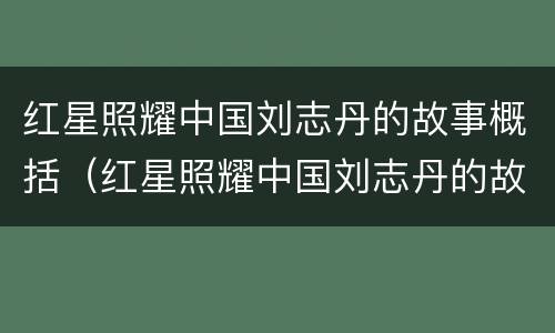 红星照耀中国刘志丹的故事概括（红星照耀中国刘志丹的故事介绍）