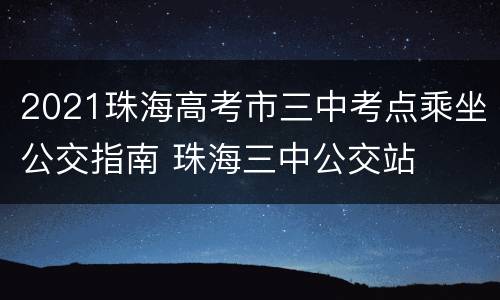 2021珠海高考市三中考点乘坐公交指南 珠海三中公交站