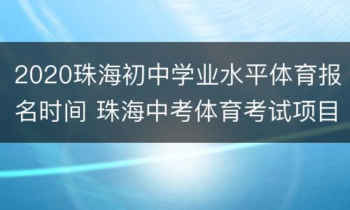 2020珠海初中学业水平体育报名时间 珠海中考体育考试项目2020