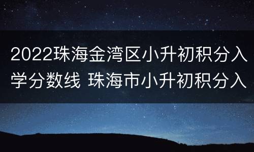 2022珠海金湾区小升初积分入学分数线 珠海市小升初积分入学