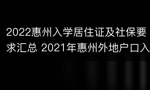 2022惠州入学居住证及社保要求汇总 2021年惠州外地户口入学条件