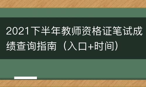 2021下半年教师资格证笔试成绩查询指南（入口+时间）