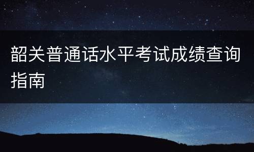 韶关普通话水平考试成绩查询指南