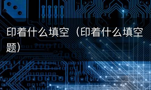 印着什么填空（印着什么填空题）