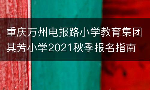 重庆万州电报路小学教育集团其芳小学2021秋季报名指南
