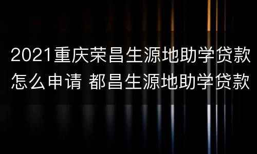 2021重庆荣昌生源地助学贷款怎么申请 都昌生源地助学贷款2021