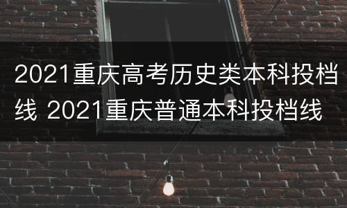 2021重庆高考历史类本科投档线 2021重庆普通本科投档线