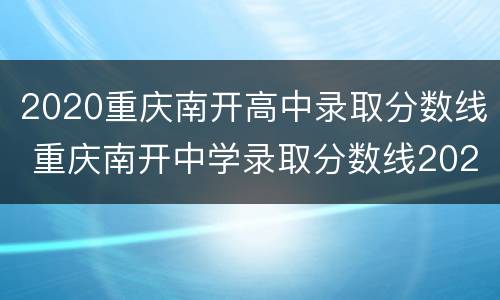 2020重庆南开高中录取分数线 重庆南开中学录取分数线2021年预估