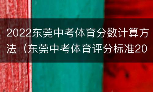 2022东莞中考体育分数计算方法（东莞中考体育评分标准2022）