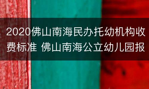 2020佛山南海民办托幼机构收费标准 佛山南海公立幼儿园报名2020