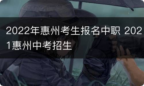 2022年惠州考生报名中职 2021惠州中考招生