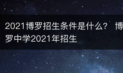 2021博罗招生条件是什么？ 博罗中学2021年招生