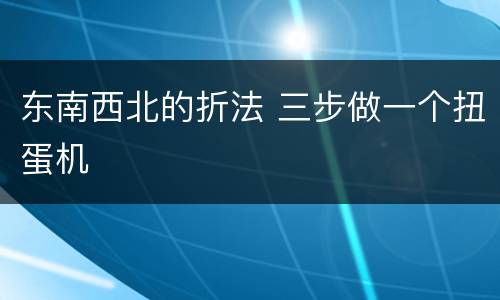 东南西北的折法 三步做一个扭蛋机
