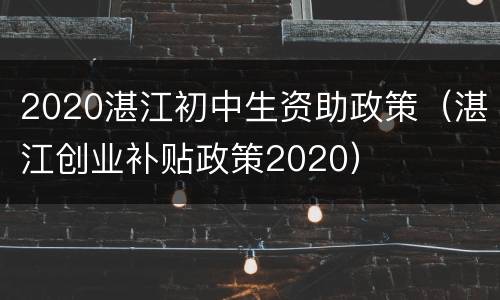 2020湛江初中生资助政策（湛江创业补贴政策2020）
