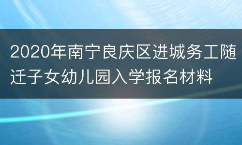 2020年南宁良庆区进城务工随迁子女幼儿园入学报名材料