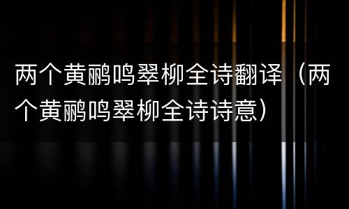 两个黄鹂鸣翠柳全诗翻译（两个黄鹂鸣翠柳全诗诗意）