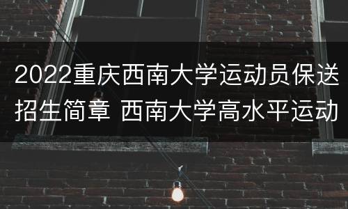 2022重庆西南大学运动员保送招生简章 西南大学高水平运动员2021招生简章