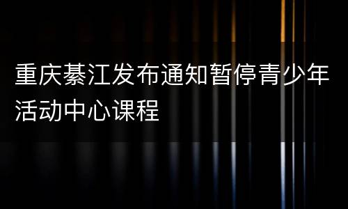重庆綦江发布通知暂停青少年活动中心课程