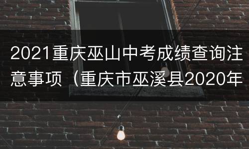 2021重庆巫山中考成绩查询注意事项（重庆市巫溪县2020年中考成绩查询）
