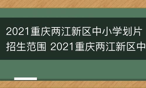 2021重庆两江新区中小学划片招生范围 2021重庆两江新区中小学划片招生范围图