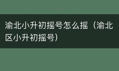 渝北小升初摇号怎么摇（渝北区小升初摇号）