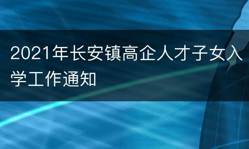 2021年长安镇高企人才子女入学工作通知
