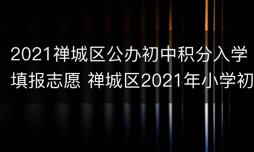 2021禅城区公办初中积分入学填报志愿 禅城区2021年小学初中新生入学