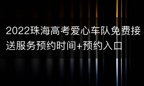 2022珠海高考爱心车队免费接送服务预约时间+预约入口