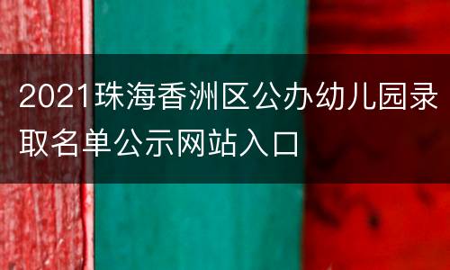 2021珠海香洲区公办幼儿园录取名单公示网站入口