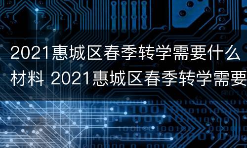 2021惠城区春季转学需要什么材料 2021惠城区春季转学需要什么材料及手续