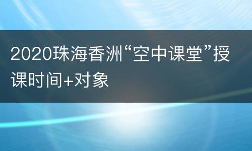 2020珠海香洲“空中课堂”授课时间+对象