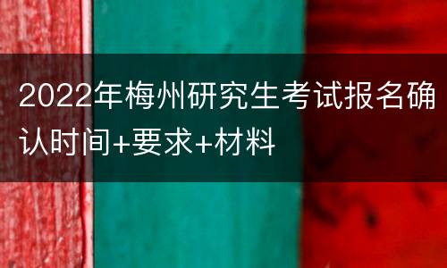 2022年梅州研究生考试报名确认时间+要求+材料
