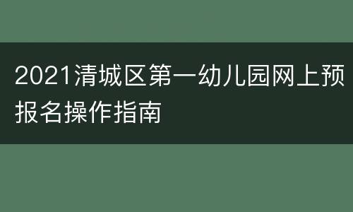 2021清城区第一幼儿园网上预报名操作指南