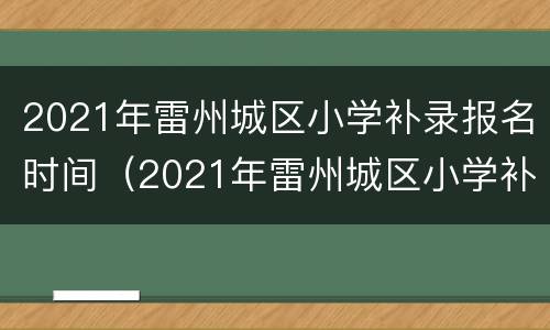 2021年雷州城区小学补录报名时间（2021年雷州城区小学补录报名时间是多少）