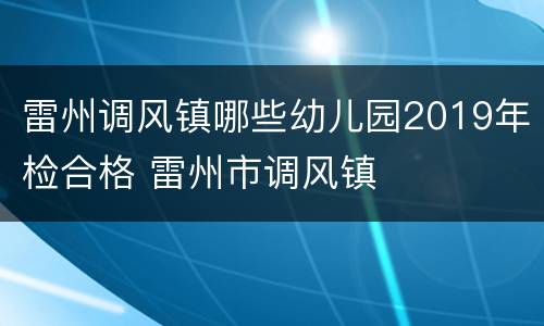 雷州调风镇哪些幼儿园2019年检合格 雷州市调风镇